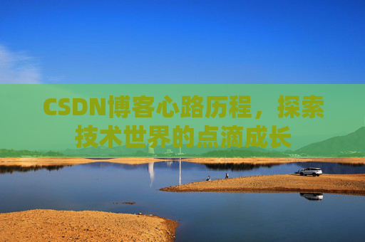 CSDN博客心路历程，探索技术世界的点滴成长